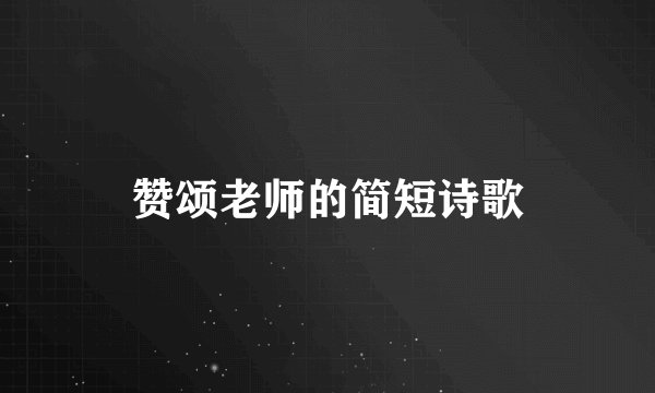 赞颂老师的简短诗歌