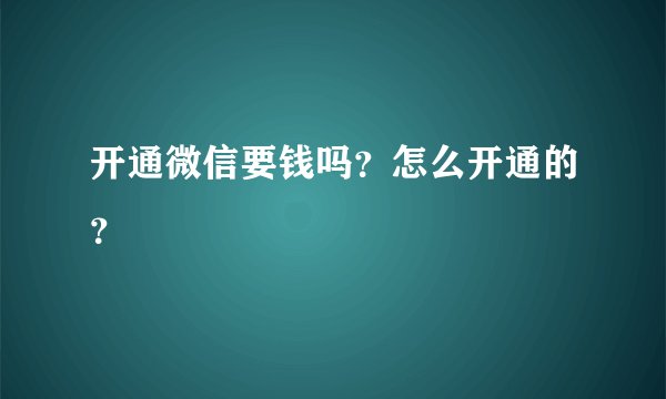 开通微信要钱吗？怎么开通的？