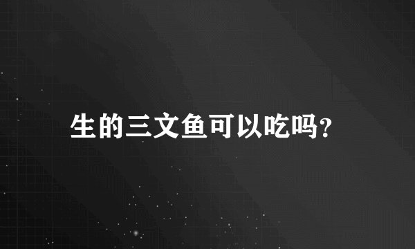 生的三文鱼可以吃吗？