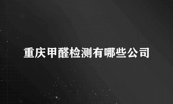 重庆甲醛检测有哪些公司