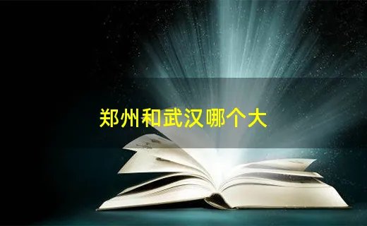 郑州和武汉哪个大