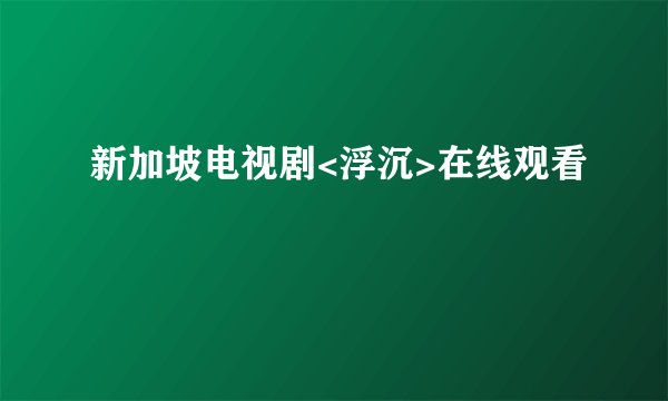 新加坡电视剧<浮沉>在线观看