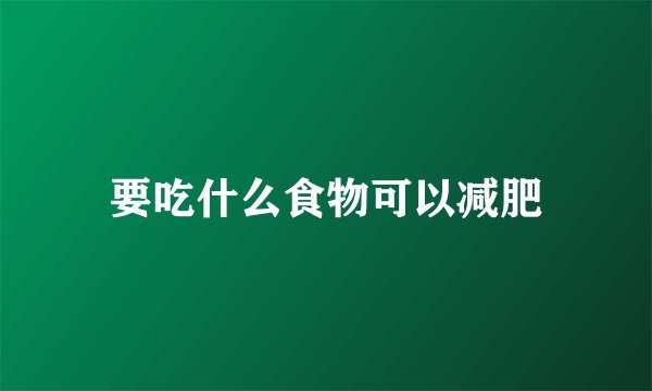 要吃什么食物可以减肥