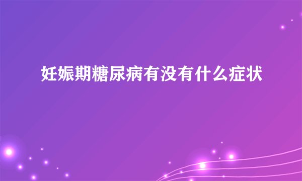 妊娠期糖尿病有没有什么症状