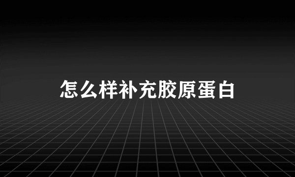 怎么样补充胶原蛋白