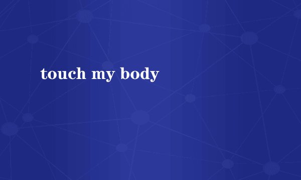 touch my body