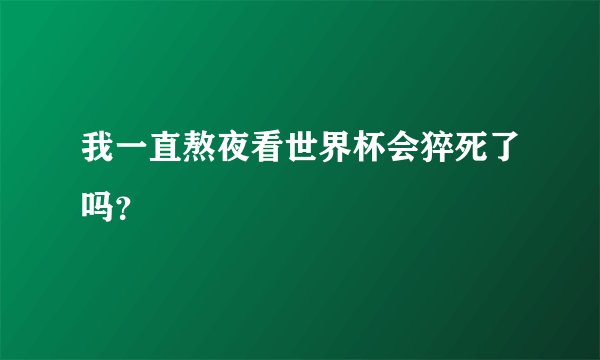 我一直熬夜看世界杯会猝死了吗？