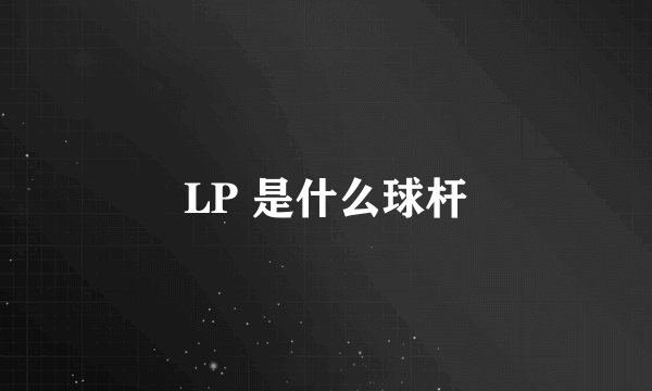 LP 是什么球杆