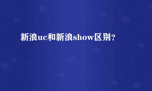 新浪uc和新浪show区别？