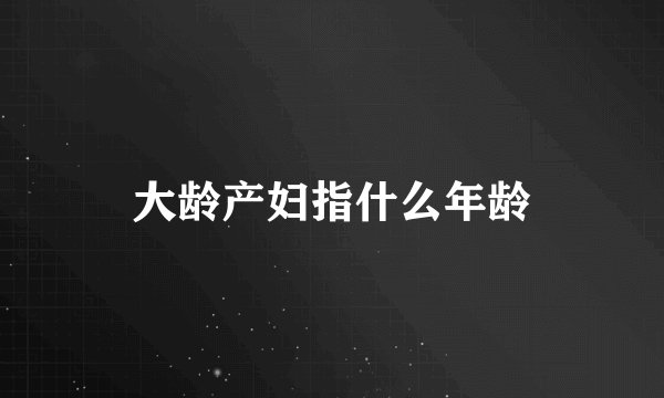 大龄产妇指什么年龄