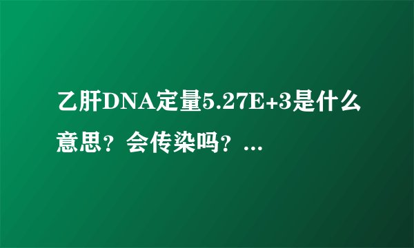 乙肝DNA定量5.27E+3是什么意思？会传染吗？需要治疗吗