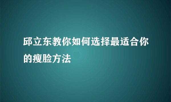 邱立东教你如何选择最适合你的瘦脸方法