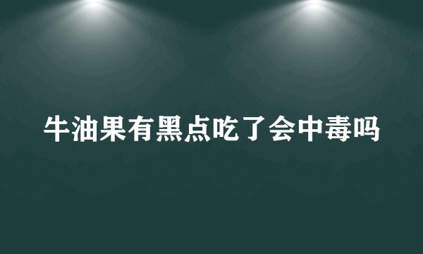 牛油果有黑点吃了会中毒吗
