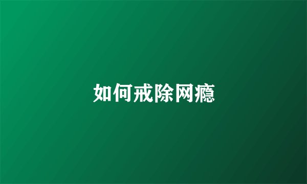 如何戒除网瘾