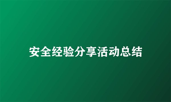 安全经验分享活动总结