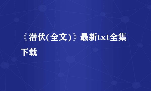 《潜伏(全文)》最新txt全集下载
