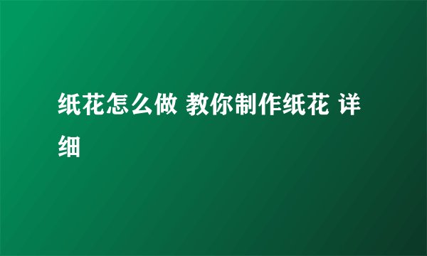 纸花怎么做 教你制作纸花 详细