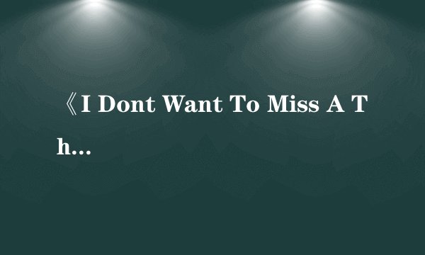 《I Dont Want To Miss A Thing Aerosmith》这歌能帮我翻译吗？
