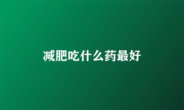 减肥吃什么药最好