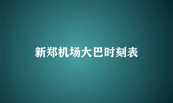 新郑机场大巴时刻表