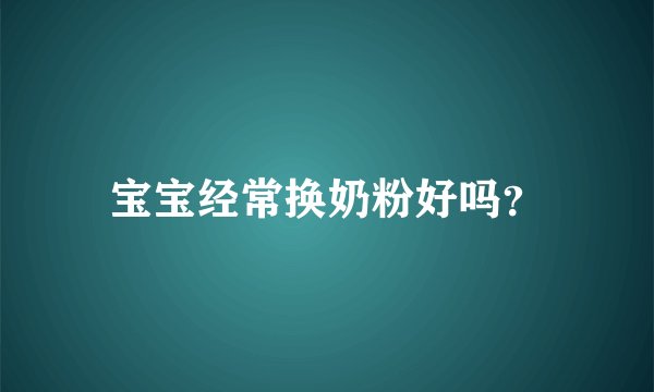 宝宝经常换奶粉好吗？