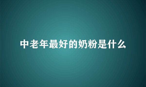 中老年最好的奶粉是什么