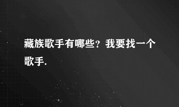 藏族歌手有哪些？我要找一个歌手.
