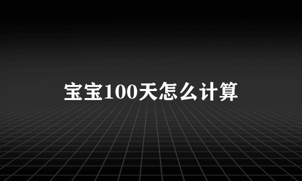 宝宝100天怎么计算