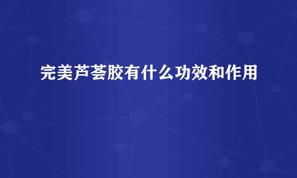 完美芦荟胶有什么功效和作用