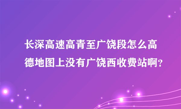 长深高速高青至广饶段怎么高德地图上没有广饶西收费站啊？