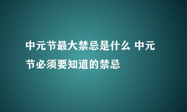 中元节最大禁忌是什么 中元节必须要知道的禁忌