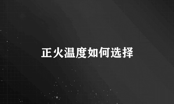 正火温度如何选择