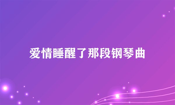 爱情睡醒了那段钢琴曲