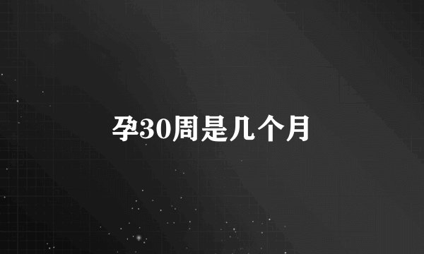 孕30周是几个月