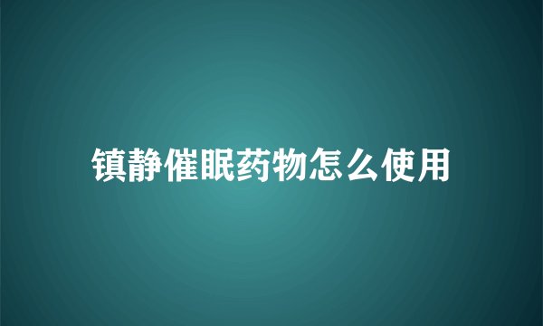 镇静催眠药物怎么使用
