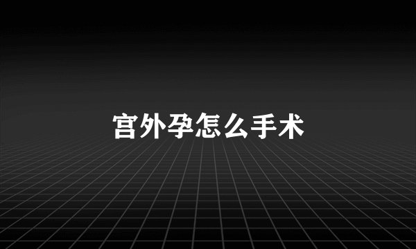 宫外孕怎么手术