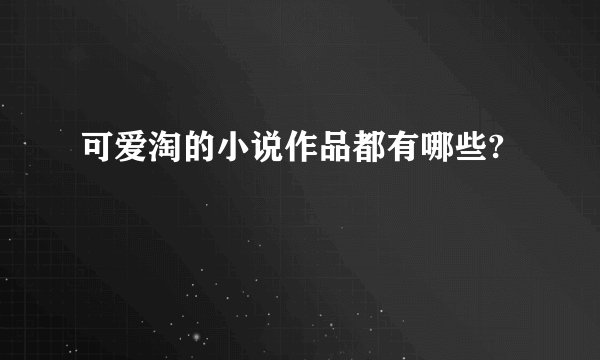 可爱淘的小说作品都有哪些?