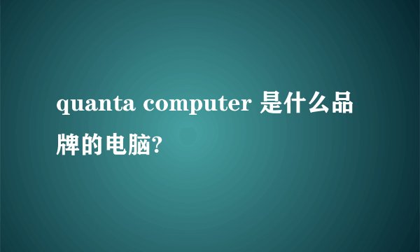quanta computer 是什么品牌的电脑?