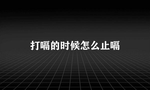 打嗝的时候怎么止嗝