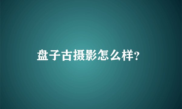 盘子古摄影怎么样?