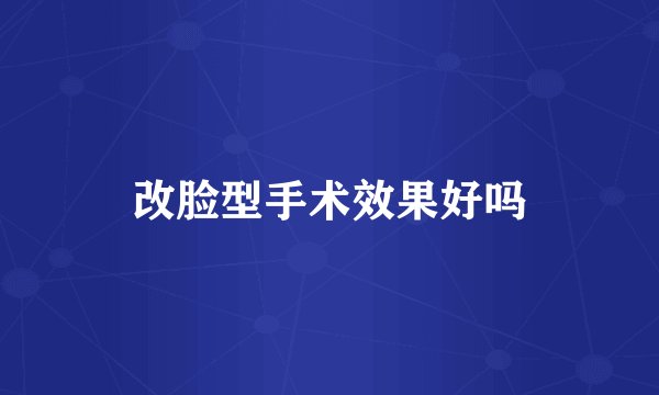 改脸型手术效果好吗