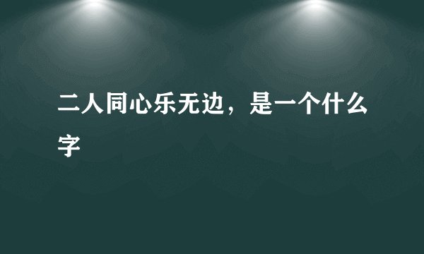 二人同心乐无边，是一个什么字