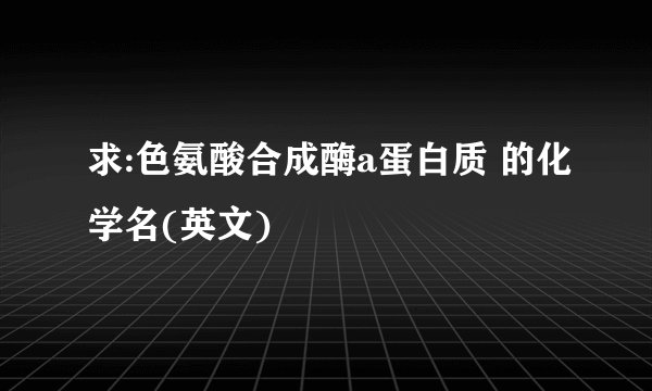 求:色氨酸合成酶a蛋白质 的化学名(英文)