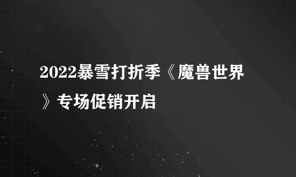 2022暴雪打折季《魔兽世界》专场促销开启