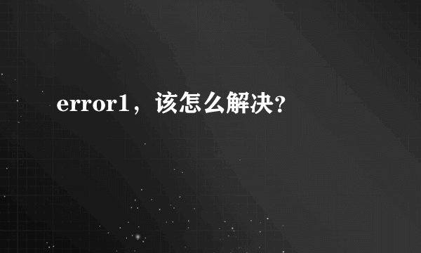 error1，该怎么解决？