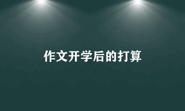 作文开学后的打算