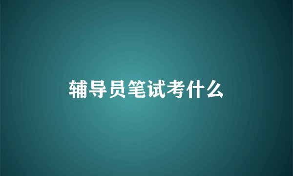 辅导员笔试考什么