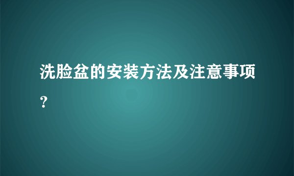 洗脸盆的安装方法及注意事项？