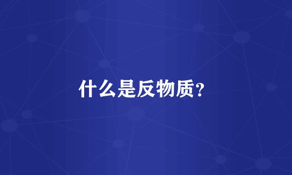 什么是反物质？