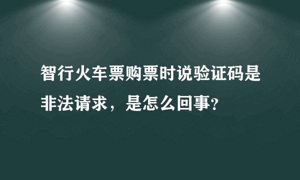 智行火车票购票时说验证码是非法请求，是怎么回事？